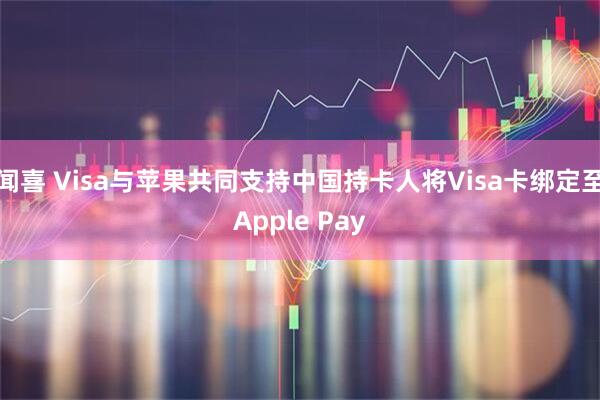 闻喜 Visa与苹果共同支持中国持卡人将Visa卡绑定至Apple Pay