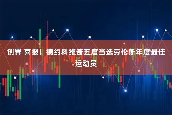 创界 喜报！德约科维奇五度当选劳伦斯年度最佳运动员