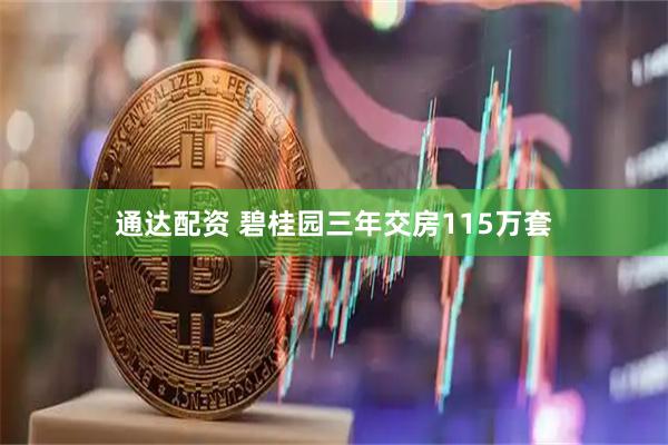 通达配资 碧桂园三年交房115万套