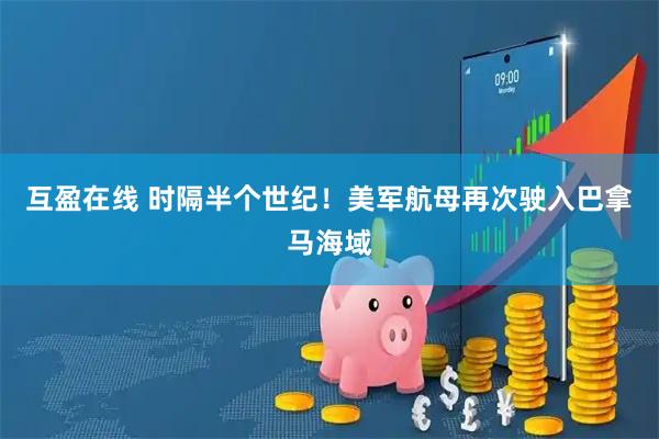 互盈在线 时隔半个世纪！美军航母再次驶入巴拿马海域